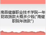 南昌健康职业技术学院一年财政拨款大概多少钱("南健职院年拨款")