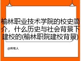 榆林职业技术学院的校史简介，什么历史与社会背景下建校的(榆林职院建校背景)