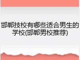 邯郸技校有哪些适合男生的学校(邯郸男校推荐)