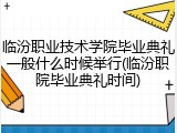 临汾职业技术学院毕业典礼一般什么时候举行(临汾职院毕业典礼时间)