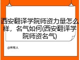 西安翻译学院师资力量怎么样，名气如何(西安翻译学院师资名气)