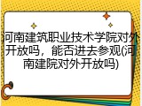 河南建筑职业技术学院对外开放吗，能否进去参观(河南建院对外开放吗)