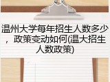 温州大学每年招生人数多少，政策变动如何(温大招生人数政策)