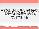 吉安幼儿师范高等专科学校一般什么时候开学(吉安幼专开学时间)