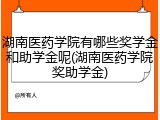 湖南医药学院有哪些奖学金和助学金呢(湖南医药学院奖助学金)