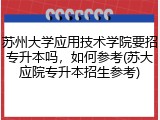 苏州大学应用技术学院要招专升本吗，如何参考(苏大应院专升本招生参考)