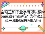 宝鸡三和职业学院可以读mba或者emba吗？为什么(宝鸡三和职院有MBA吗)