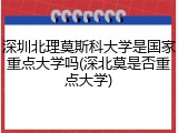 深圳北理莫斯科大学是国家重点大学吗(深北莫是否重点大学)