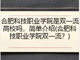 合肥科技职业学院是双一流高校吗，简单介绍(合肥科技职业学院双一流？)