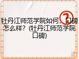 牡丹江师范学院如何，口碑怎么样？(牡丹江师范学院口碑)