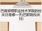 巴音郭楞职业技术学院的校庆日是哪一天(巴职院校庆日)