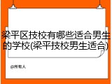 梁平区技校有哪些适合男生的学校(梁平技校男生适合)