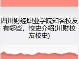 四川财经职业学院知名校友有哪些，校史介绍(川财校友校史)