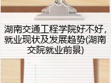 湖南交通工程学院好不好，就业现状及发展趋势(湖南交院就业前景)