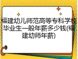福建幼儿师范高等专科学校毕业生一般年薪多少钱(福建幼师年薪)