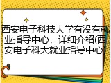 西安电子科技大学有没有就业指导中心，详细介绍(西安电子科大就业指导中心)