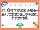 湛江科技学院录取通知书一般几号发放(湛江学院通知书发放时间)