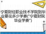 宁夏财经职业技术学院到毕业要花多少学费("宁夏财院毕业学费")