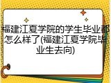 福建江夏学院的学生毕业都怎么样了(福建江夏学院毕业生去向)