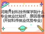 河南开封科技传媒学院什么专业就业比较好，原因是啥(开封科传就业优势专业)