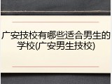 广安技校有哪些适合男生的学校(广安男生技校)