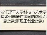 浙江理工大学科技与艺术学院如何申请在读间的创业无息贷款(浙理工创业贷款)