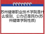 苏州健雄职业技术学院是什么级别，公办还是民办(苏州健雄学院性质)