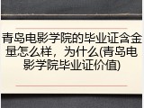 青岛电影学院的毕业证含金量怎么样，为什么(青岛电影学院毕业证价值)