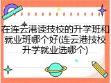 在连云港读技校的升学班和就业班哪个好(连云港技校升学就业选哪个)