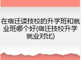 在宿迁读技校的升学班和就业班哪个好(宿迁技校升学就业对比)