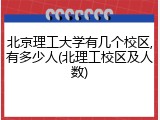 北京理工大学有几个校区,有多少人(北理工校区及人数)