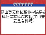 昆山登云科技职业学院是专科还是本科院校呢(昆山登云是专科吗)