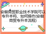 安徽商贸职业技术学院可以专升本吗，如何操作(安徽商贸专升本流程)