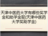 天津中医药大学有哪些奖学金和助学金呢(天津中医药大学奖助学金)
