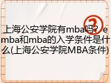 上海公安学院有mba吗？emba和mba的入学条件是什么(上海公安学院MBA条件)