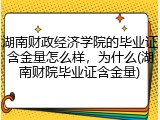 湖南财政经济学院的毕业证含金量怎么样，为什么(湖南财院毕业证含金量)