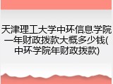 天津理工大学中环信息学院一年财政拨款大概多少钱(中环学院年财政拨款)