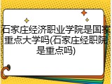 石家庄经济职业学院是国家重点大学吗(石家庄经职院是重点吗)