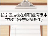 长宁区技校在哪职业高级中学招生(长宁职高招生)