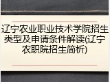 辽宁农业职业技术学院招生类型及申请条件解读(辽宁农职院招生简析)