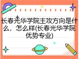 长春光华学院主攻方向是什么，怎么样(长春光华学院优势专业)