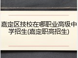 嘉定区技校在哪职业高级中学招生(嘉定职高招生)