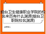 烟台卫生健康职业学院的校名来历有什么渊源(烟台卫职院校名渊源)