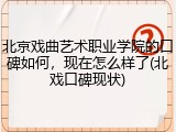 北京戏曲艺术职业学院的口碑如何，现在怎么样了(北戏口碑现状)