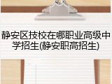 静安区技校在哪职业高级中学招生(静安职高招生)