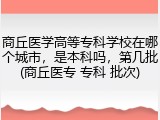商丘医学高等专科学校在哪个城市，是本科吗，第几批(商丘医专 专科 批次)