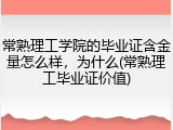 常熟理工学院的毕业证含金量怎么样，为什么(常熟理工毕业证价值)