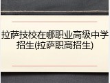 拉萨技校在哪职业高级中学招生(拉萨职高招生)