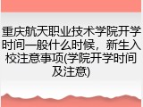重庆航天职业技术学院开学时间一般什么时候，新生入校注意事项(学院开学时间及注意)