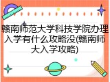 赣南师范大学科技学院办理入学有什么攻略没(赣南师大入学攻略)